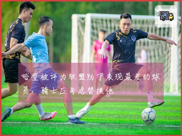 哈登被评为联盟防守表现最差的球员，骑士应考虑替换他