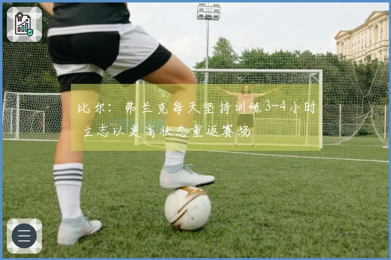 比尔：弗兰克每天坚持训练3-4小时 立志以更高状态重返赛场