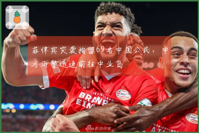 菲律宾突袭拘留69名中国公民,中方海警迅速前往中业岛